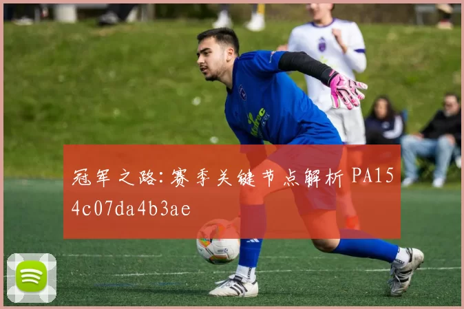 冠军之路:赛季关键节点解析 PA154c07da4b3ae