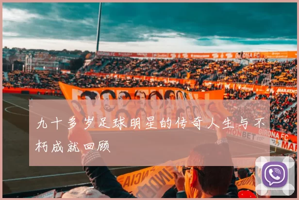 九十多岁足球明星的传奇人生与不朽成就回顾