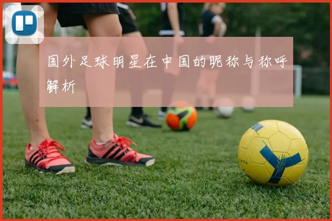 国外足球明星在中国的昵称与称呼解析