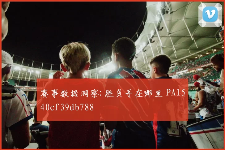 赛事数据洞察:胜负手在哪里 PA1540cf39db788