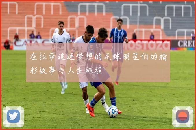 在拉萨追逐梦想的足球明星们的精彩故事与人生旅程