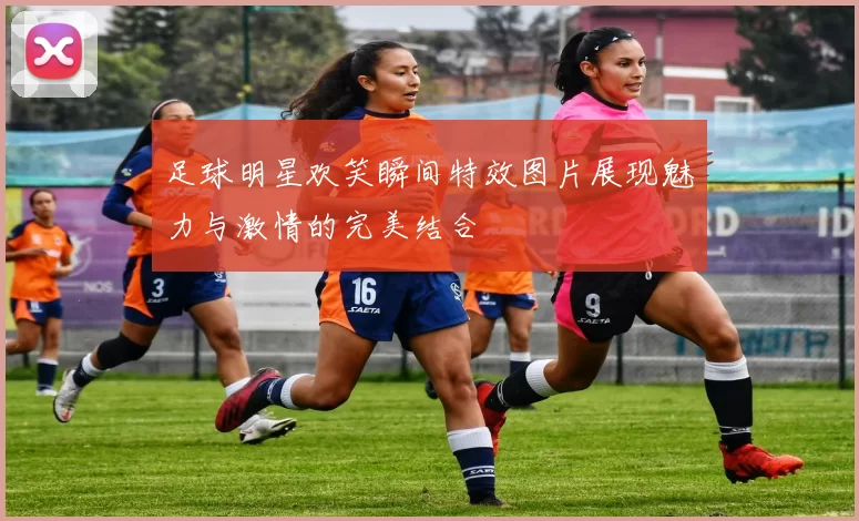 足球明星欢笑瞬间特效图片展现魅力与激情的完美结合