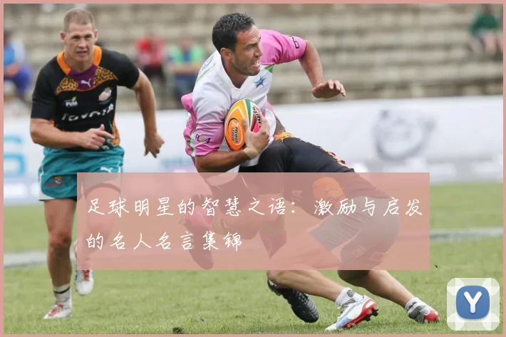足球明星的智慧之语：激励与启发的名人名言集锦