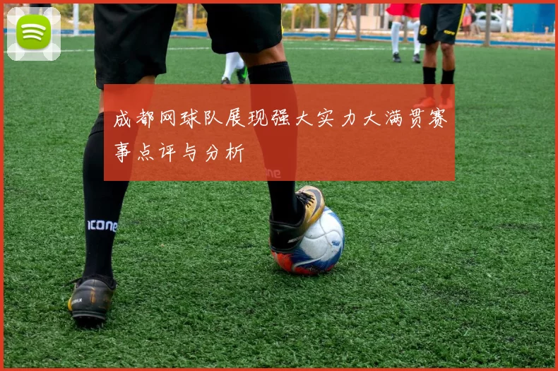 成都网球队展现强大实力大满贯赛事点评与分析