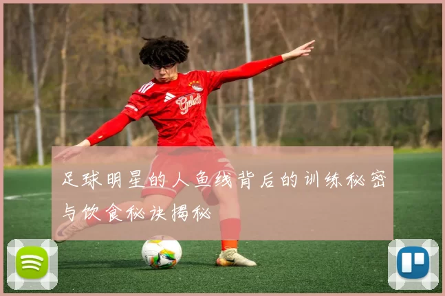 足球明星的人鱼线背后的训练秘密与饮食秘诀揭秘