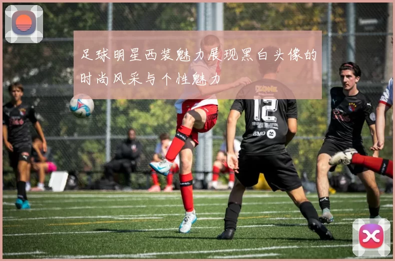足球明星西装魅力展现黑白头像的时尚风采与个性魅力