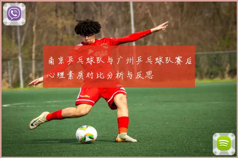 南京乒乓球队与广州乒乓球队赛后心理素质对比分析与反思