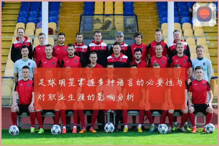 足球明星掌握多种语言的必要性与对职业生涯的影响分析