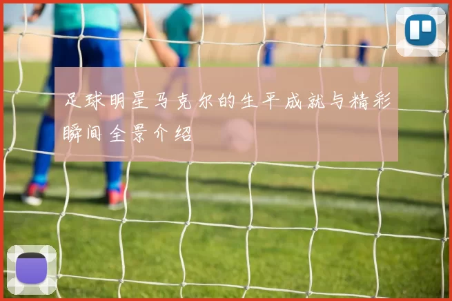 足球明星马克尔的生平成就与精彩瞬间全景介绍