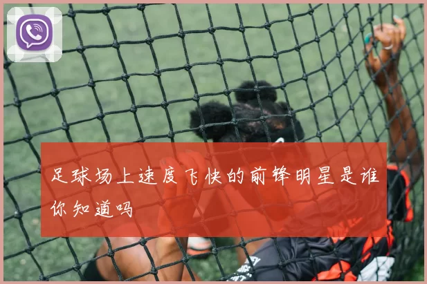 足球场上速度飞快的前锋明星是谁你知道吗